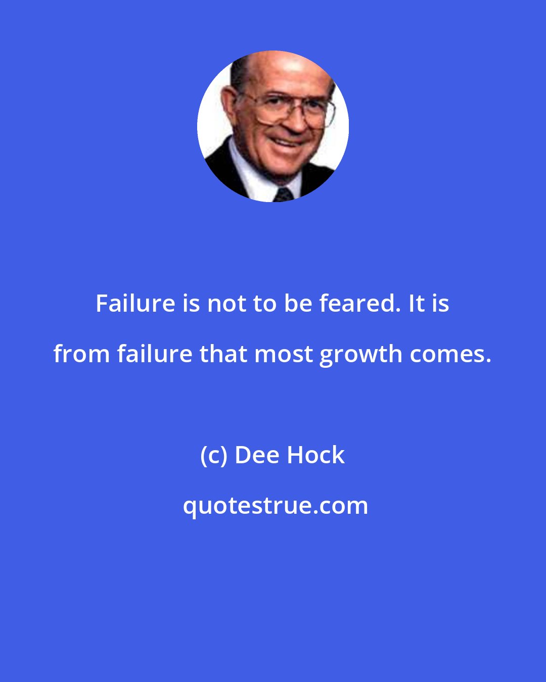 Dee Hock: Failure is not to be feared. It is from failure that most growth comes.