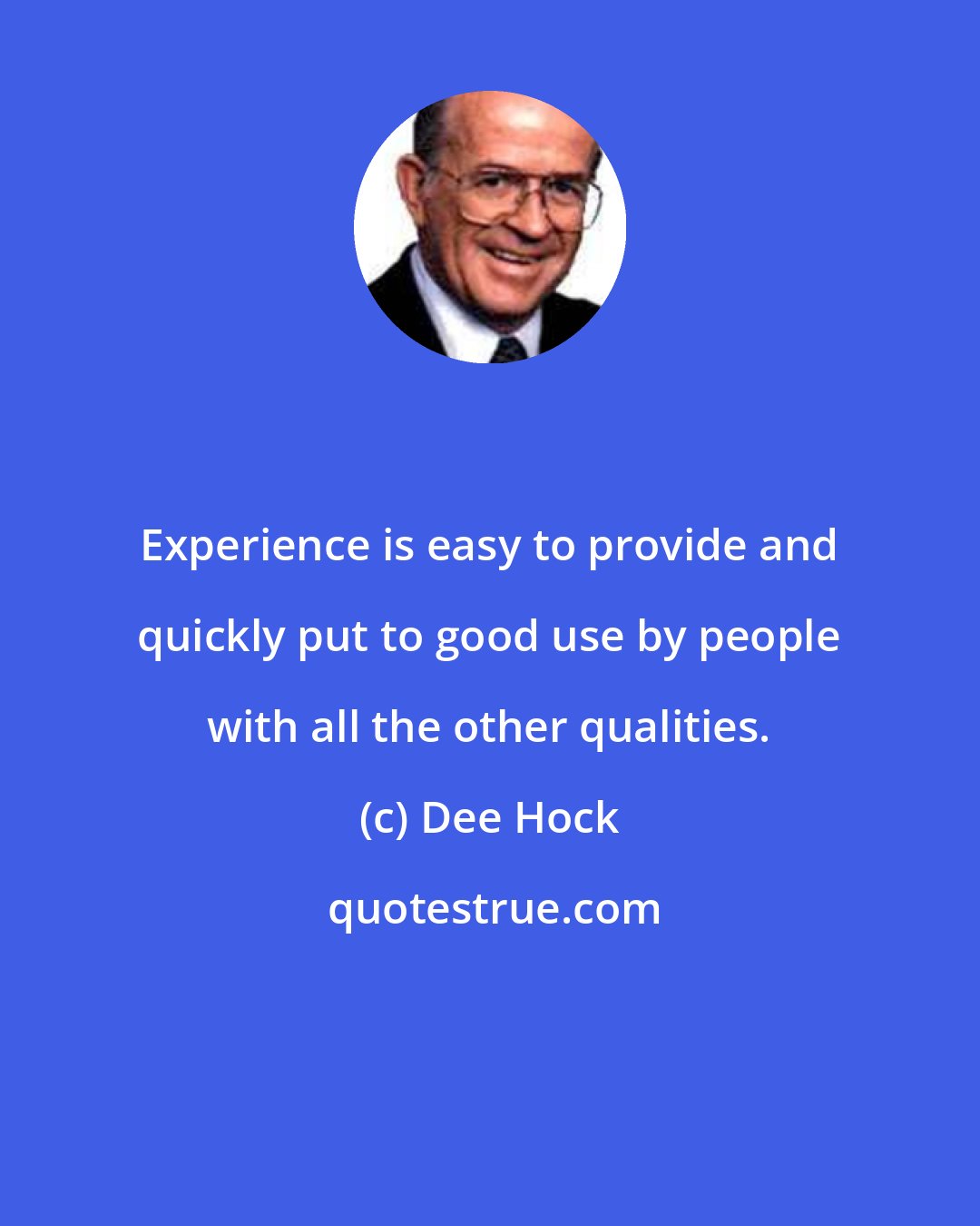 Dee Hock: Experience is easy to provide and quickly put to good use by people with all the other qualities.