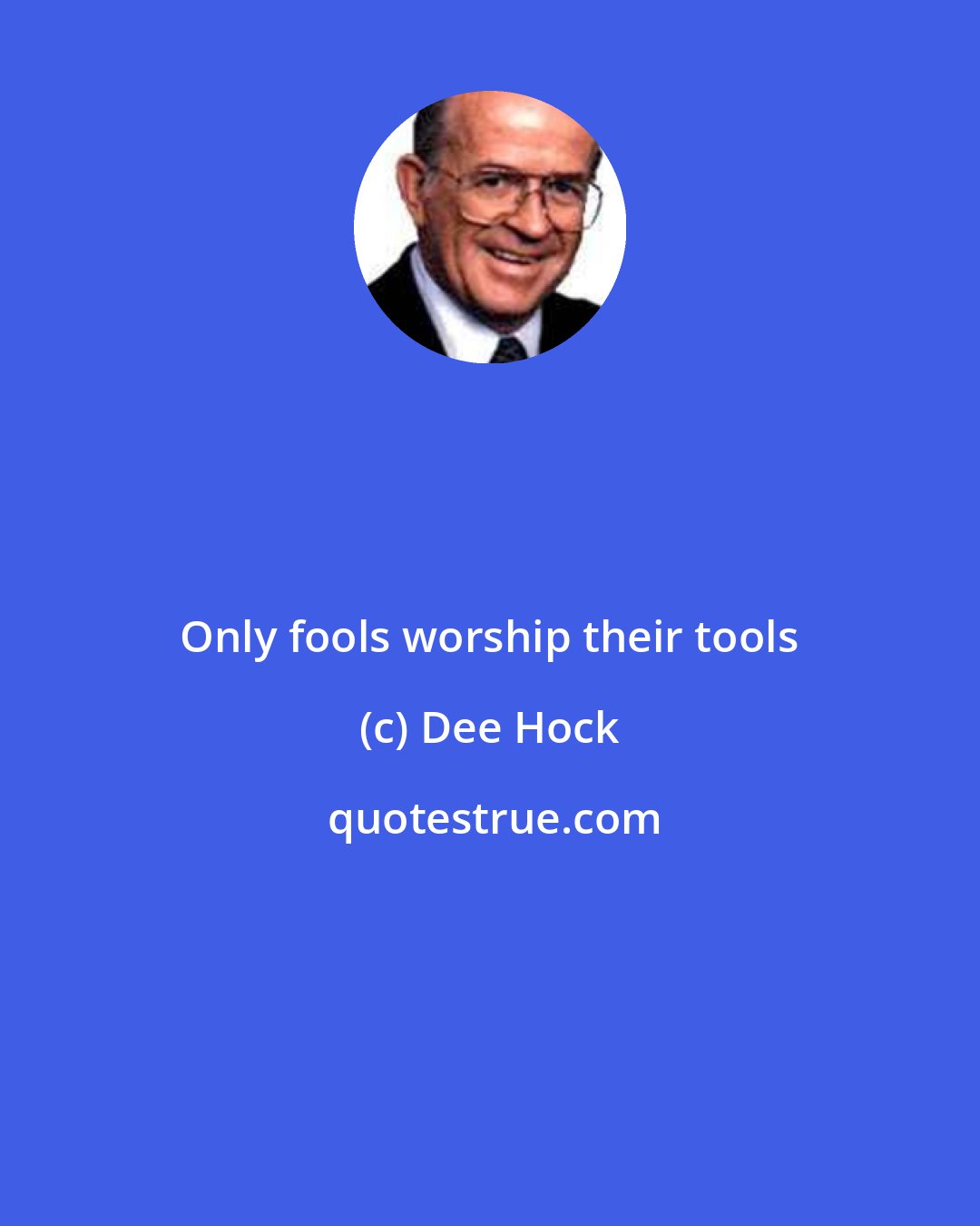 Dee Hock: Only fools worship their tools