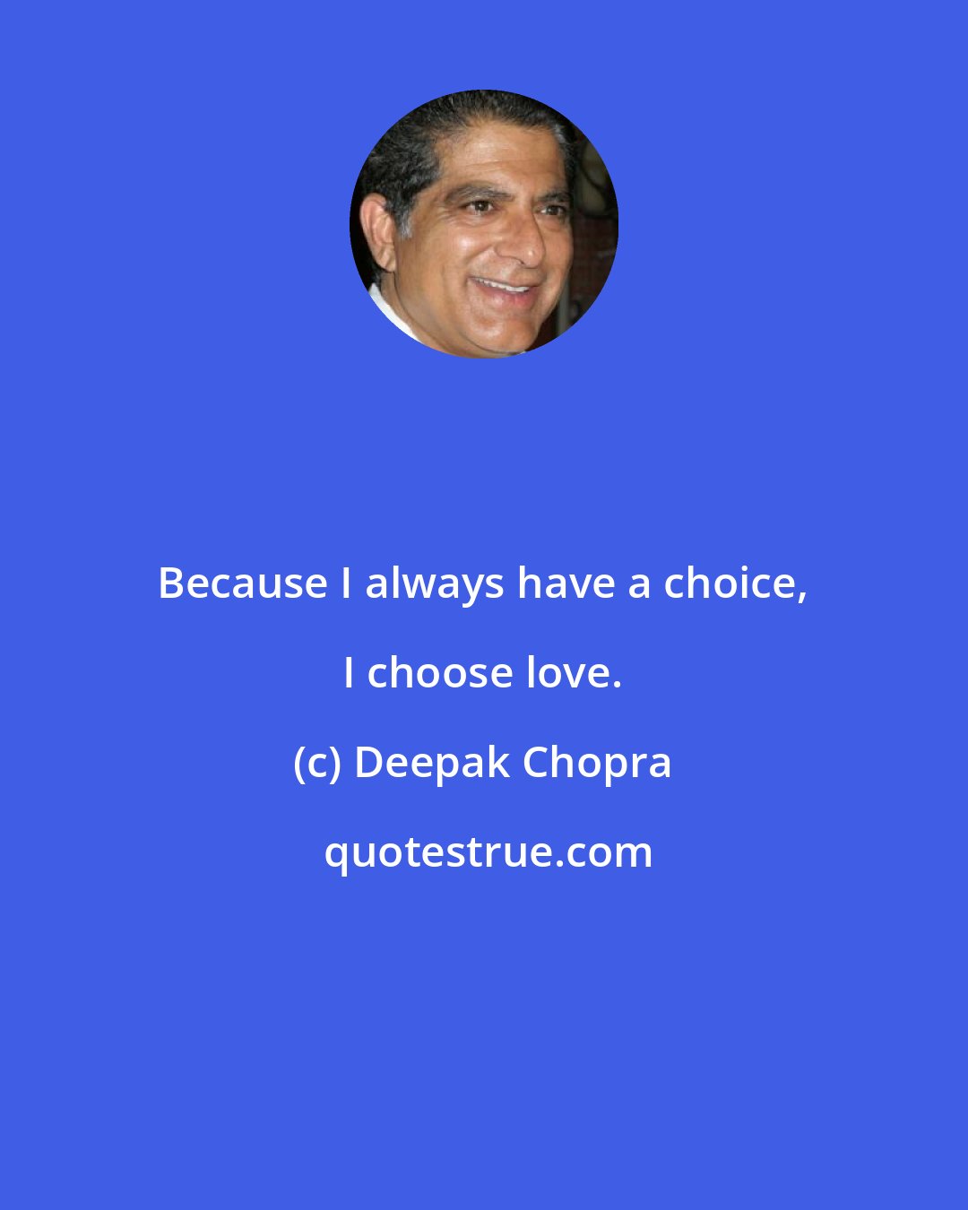 Deepak Chopra: Because I always have a choice, I choose love.