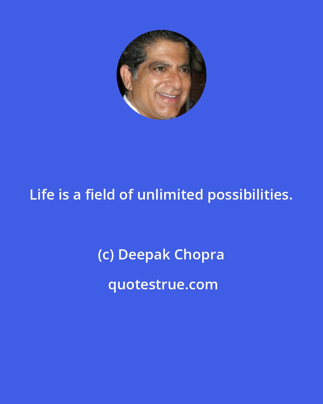 Deepak Chopra: Life is a field of unlimited possibilities.