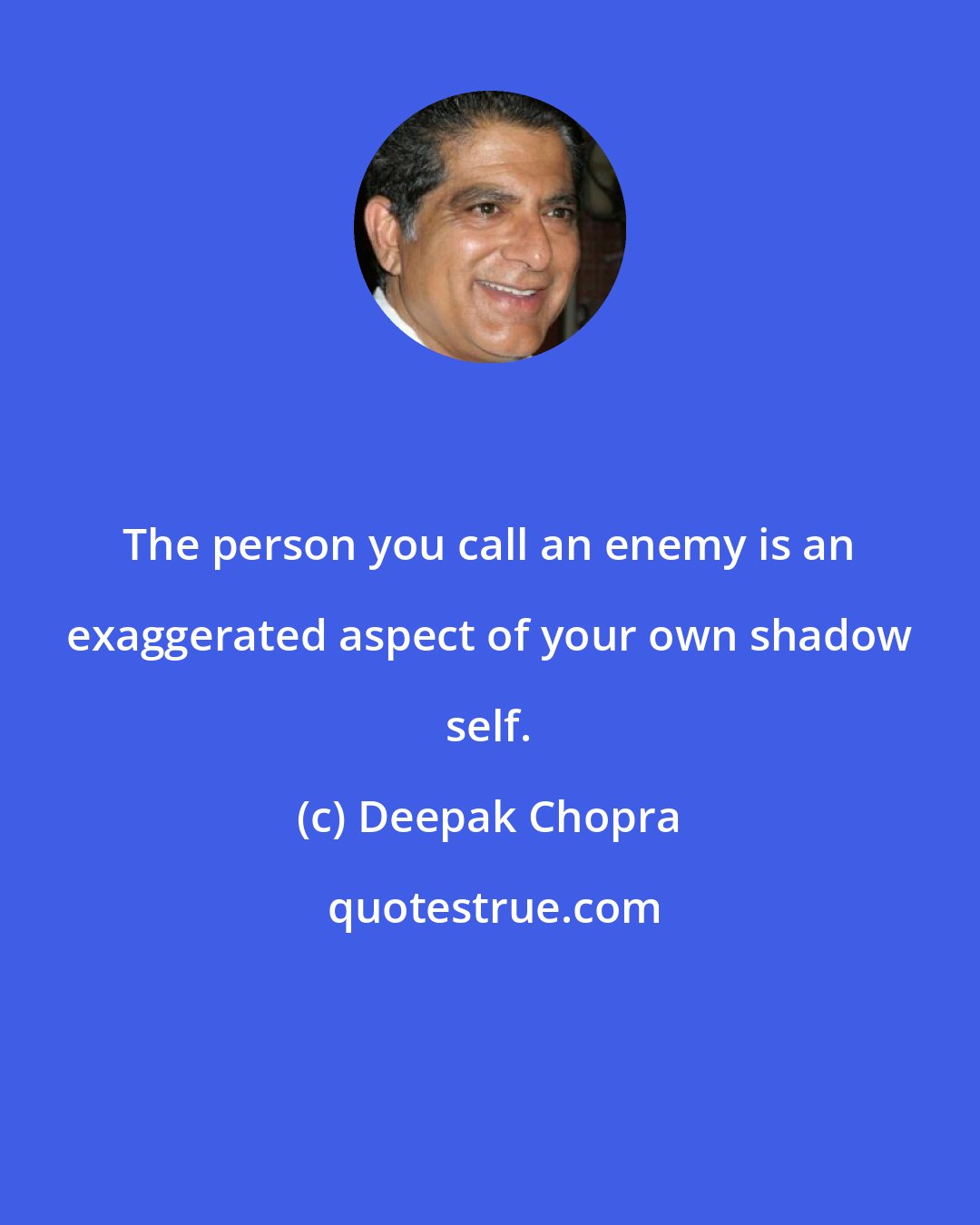 Deepak Chopra: The person you call an enemy is an exaggerated aspect of your own shadow self.