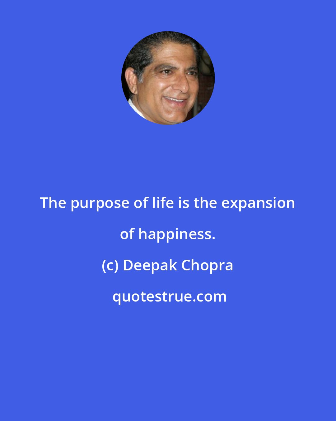 Deepak Chopra: The purpose of life is the expansion of happiness.