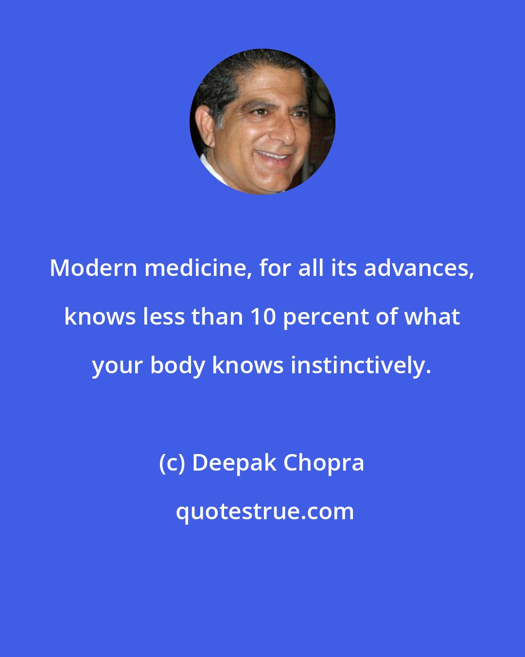 Deepak Chopra: Modern medicine, for all its advances, knows less than 10 percent of what your body knows instinctively.