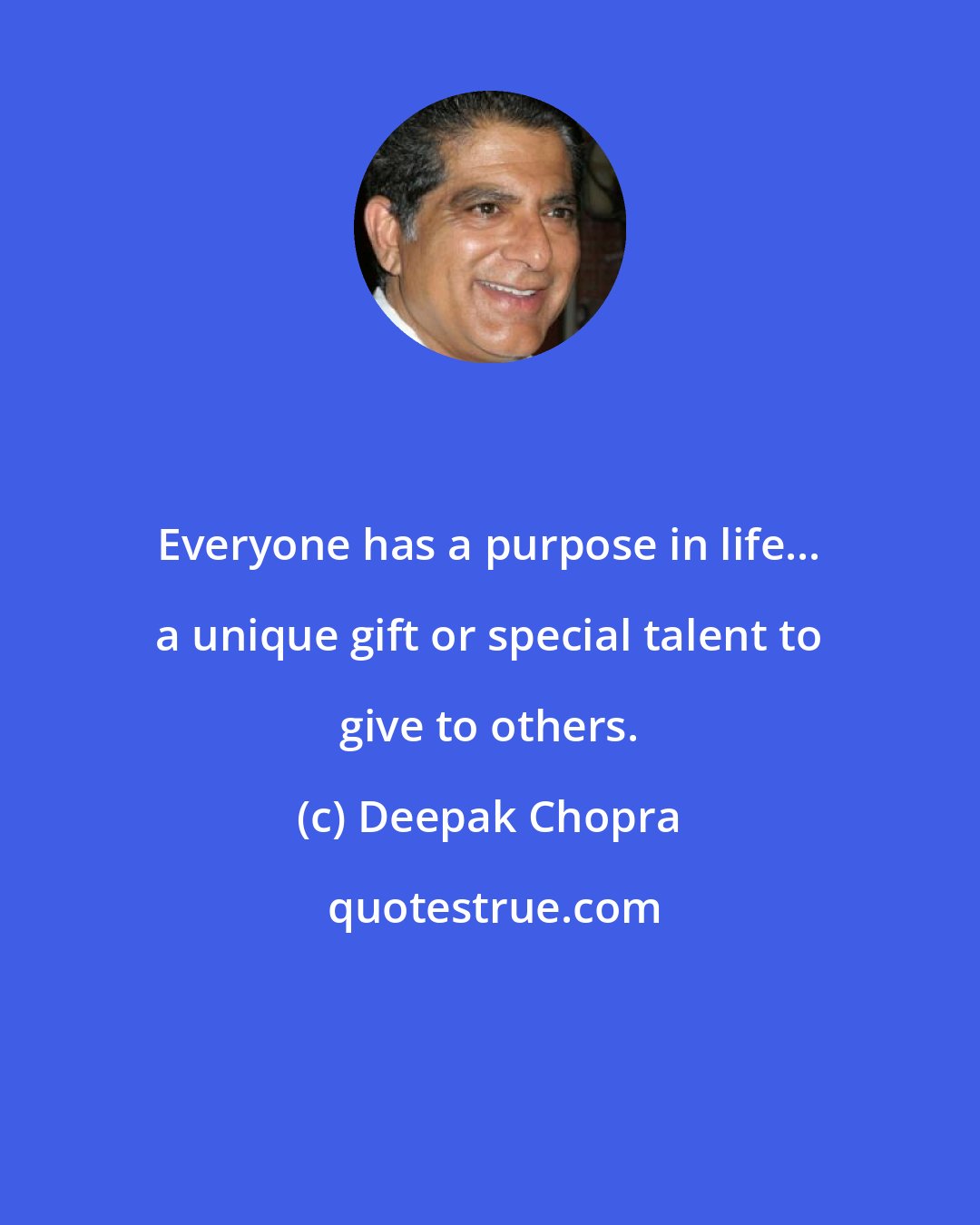 Deepak Chopra: Everyone has a purpose in life... a unique gift or special talent to give to others.