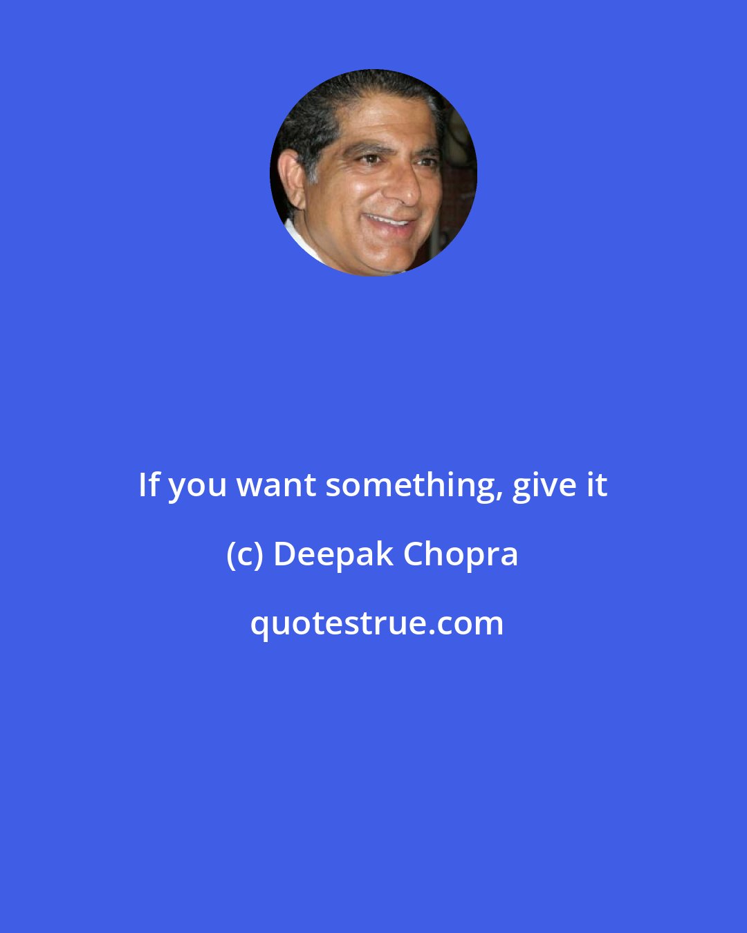 Deepak Chopra: If you want something, give it