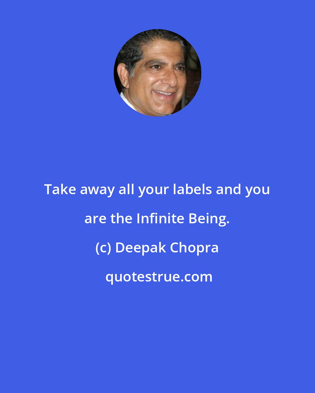 Deepak Chopra: Take away all your labels and you are the Infinite Being.