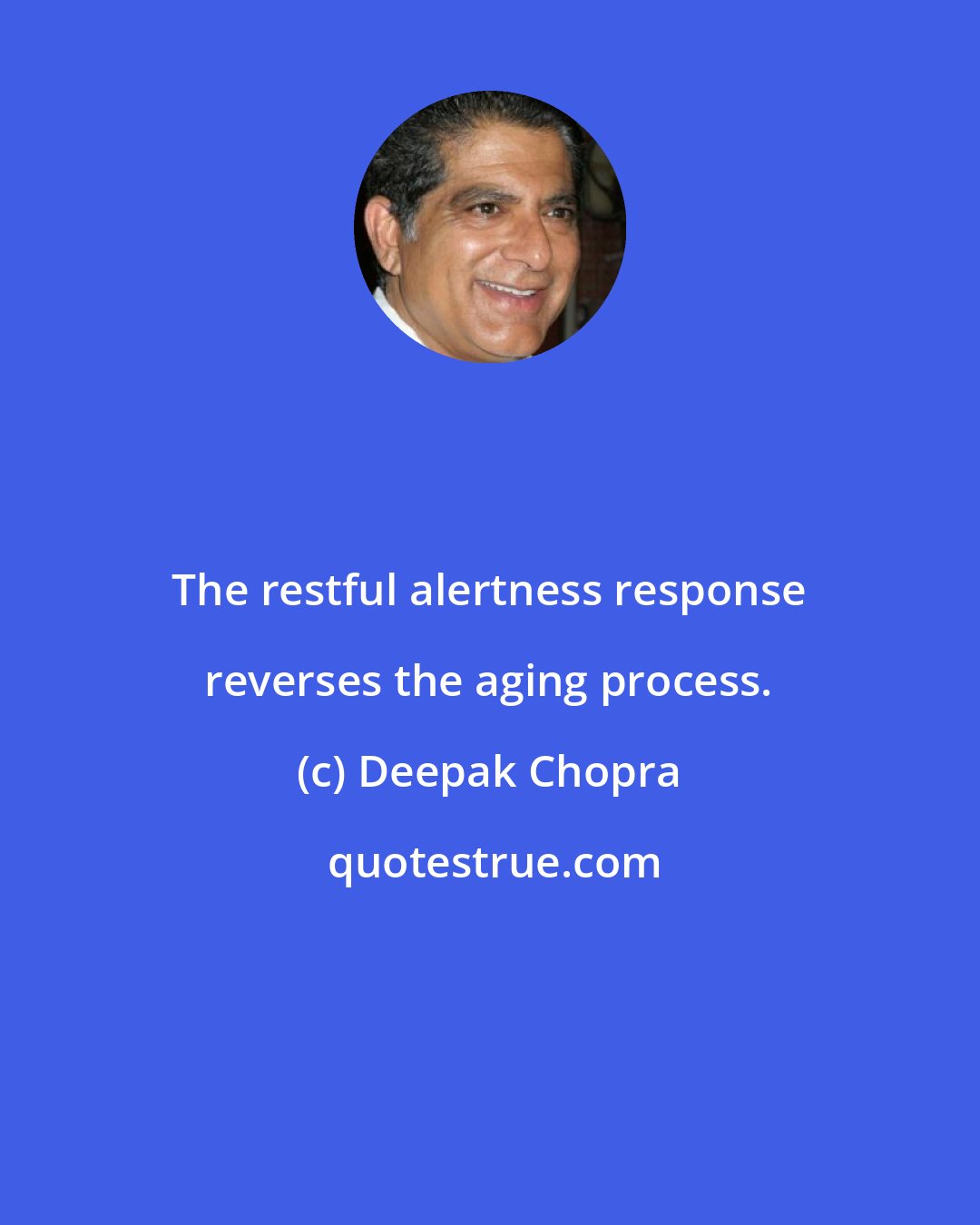 Deepak Chopra: The restful alertness response reverses the aging process.