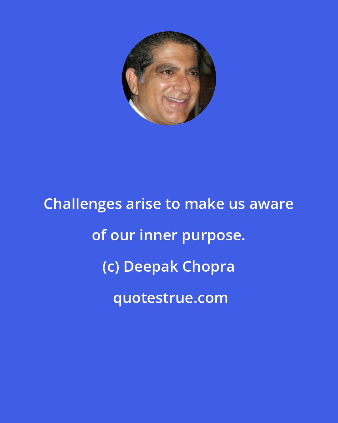 Deepak Chopra: Challenges arise to make us aware of our inner purpose.