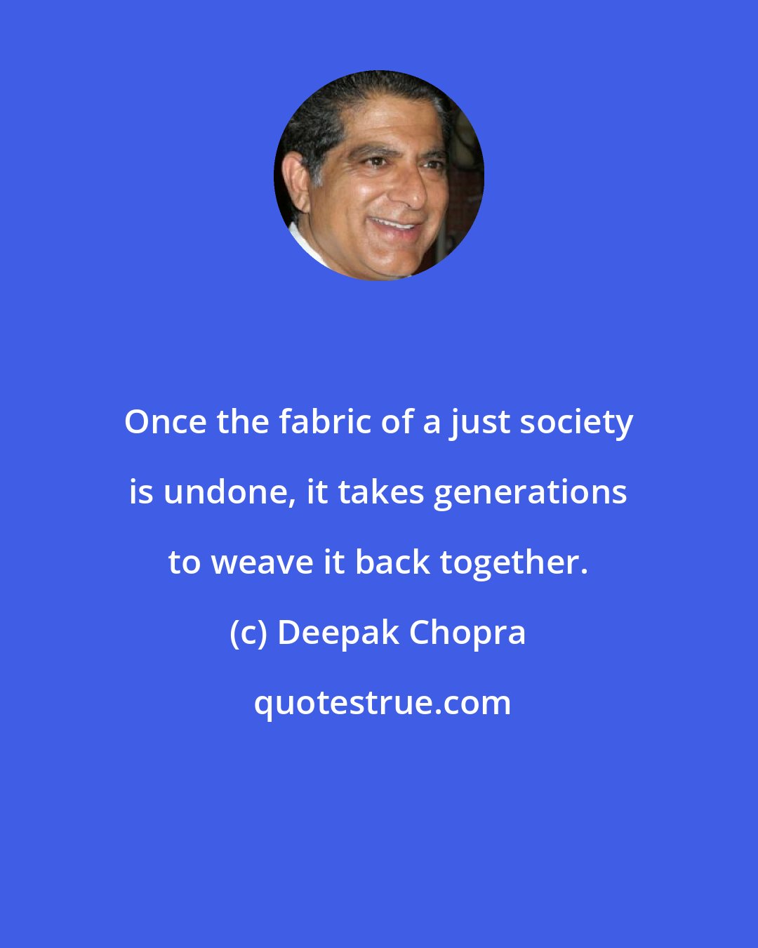 Deepak Chopra: Once the fabric of a just society is undone, it takes generations to weave it back together.