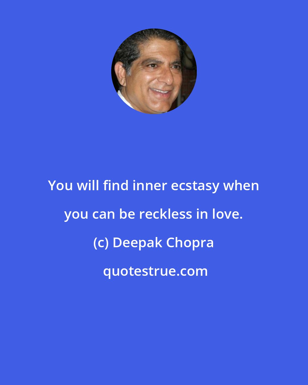 Deepak Chopra: You will find inner ecstasy when you can be reckless in love.