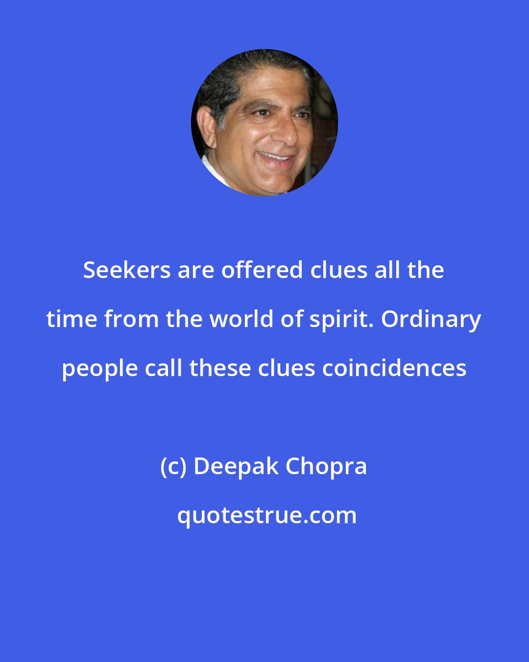 Deepak Chopra: Seekers are offered clues all the time from the world of spirit. Ordinary people call these clues coincidences