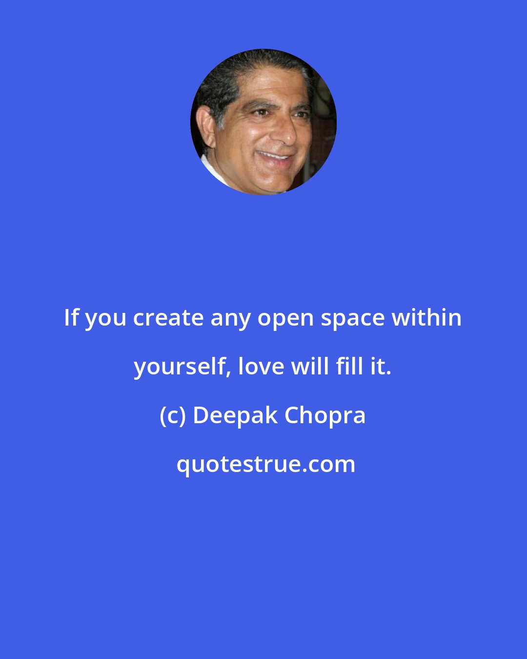Deepak Chopra: If you create any open space within yourself, love will fill it.