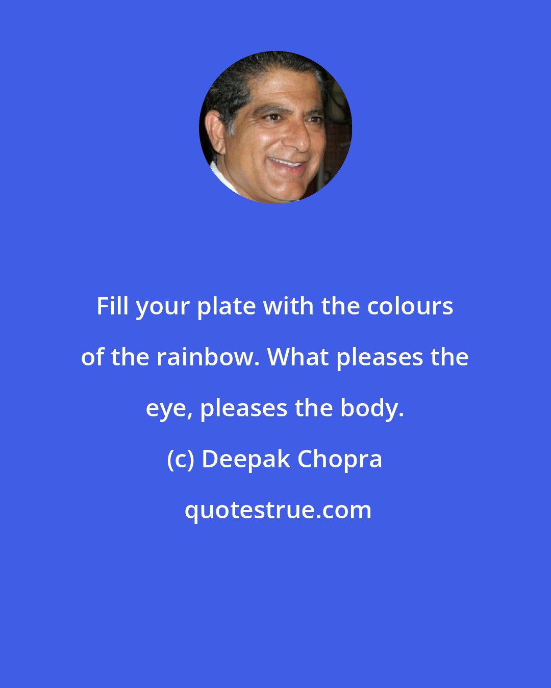 Deepak Chopra: Fill your plate with the colours of the rainbow. What pleases the eye, pleases the body.