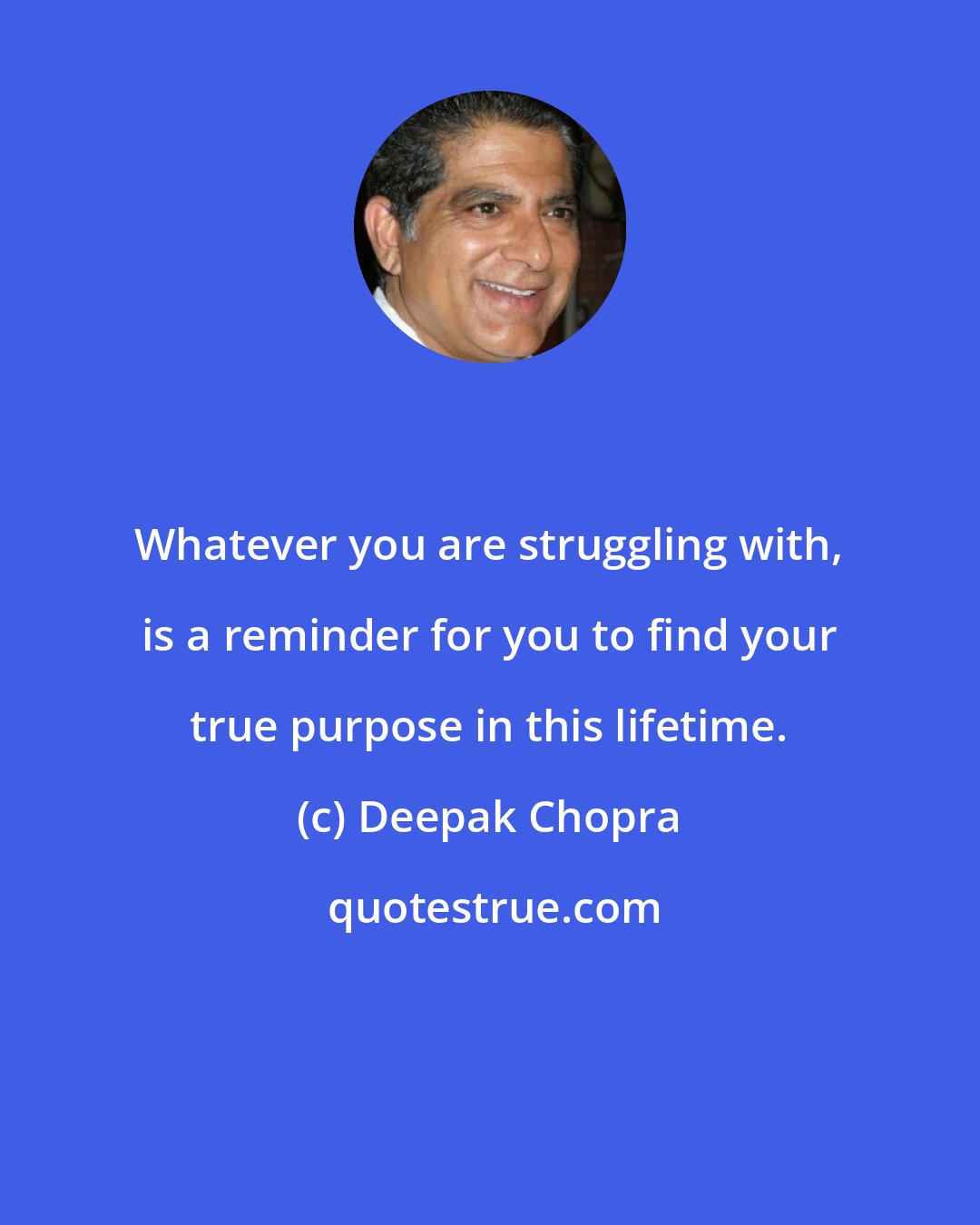 Deepak Chopra: Whatever you are struggling with, is a reminder for you to find your true purpose in this lifetime.