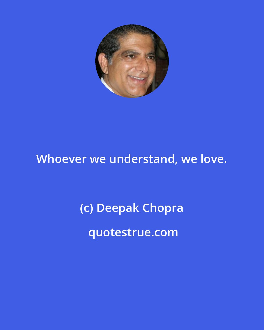 Deepak Chopra: Whoever we understand, we love.