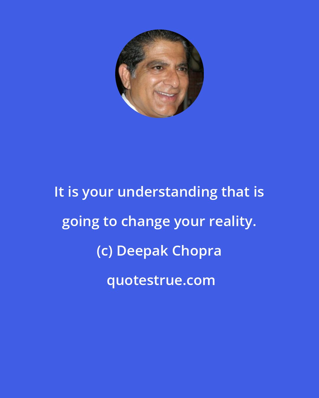 Deepak Chopra: It is your understanding that is going to change your reality.