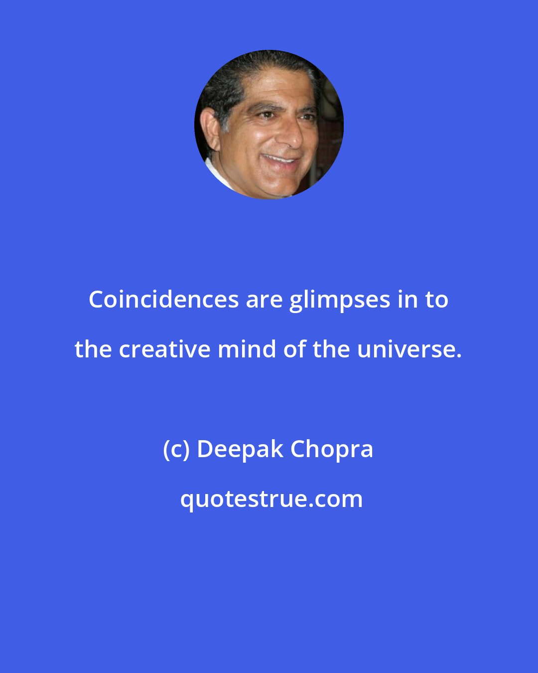 Deepak Chopra: Coincidences are glimpses in to the creative mind of the universe.