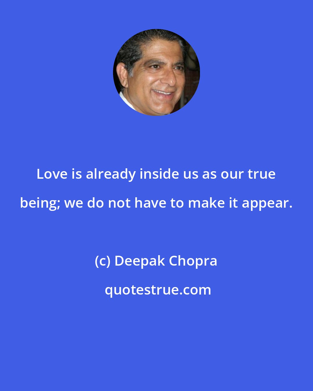Deepak Chopra: Love is already inside us as our true being; we do not have to make it appear.