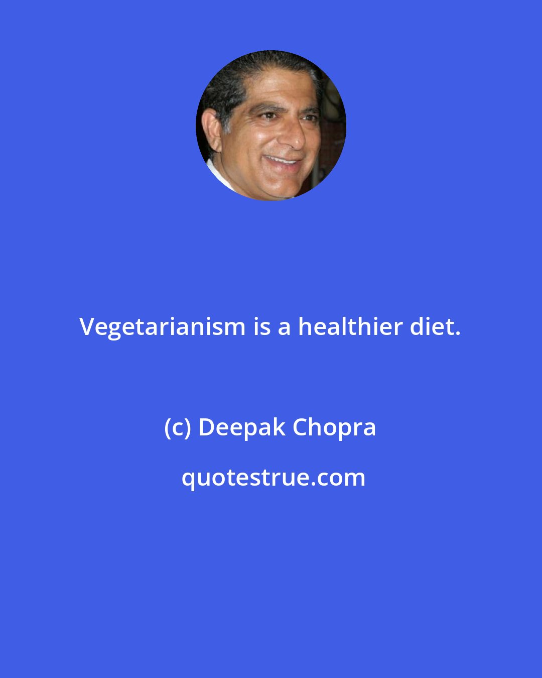 Deepak Chopra: Vegetarianism is a healthier diet.