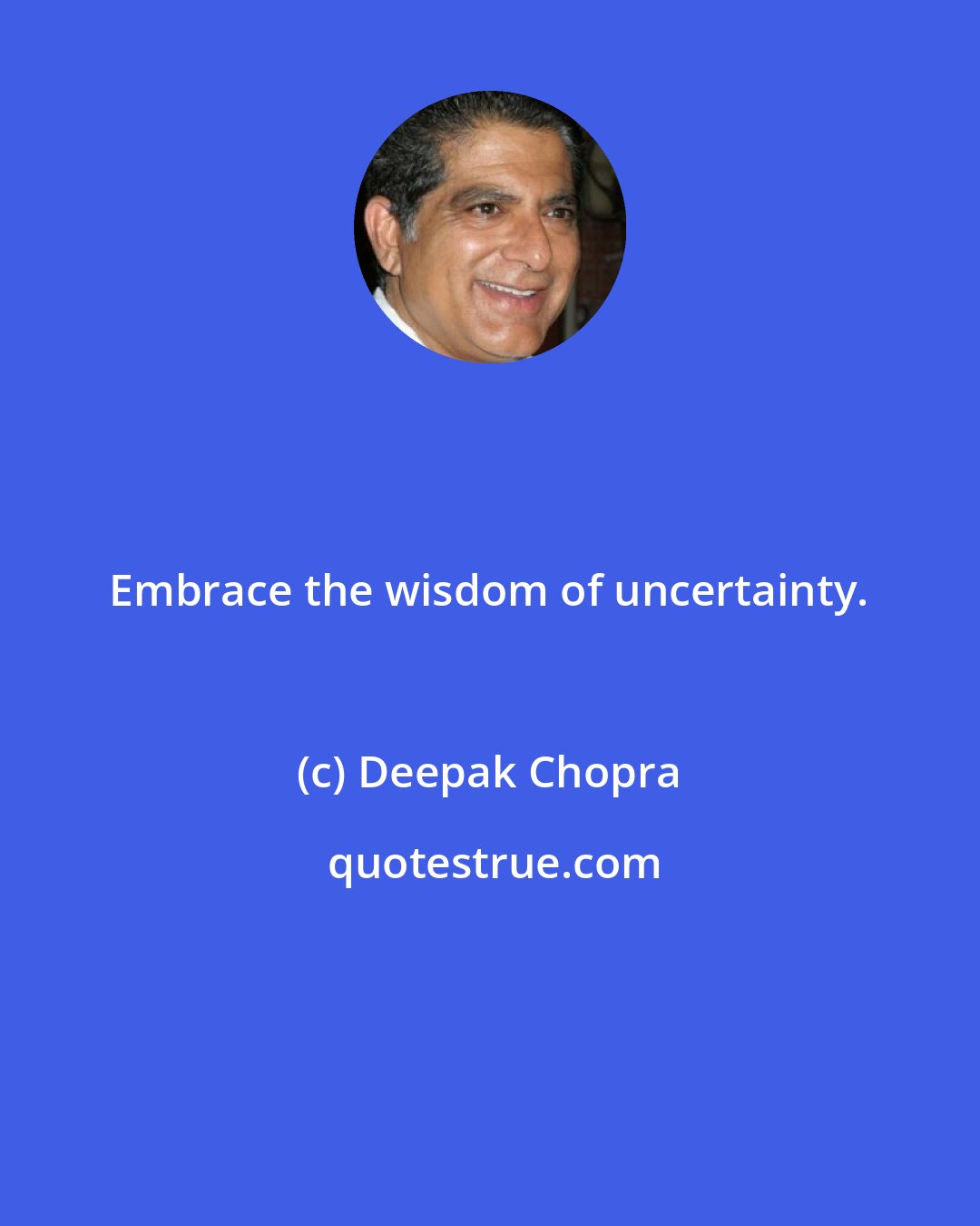 Deepak Chopra: Embrace the wisdom of uncertainty.