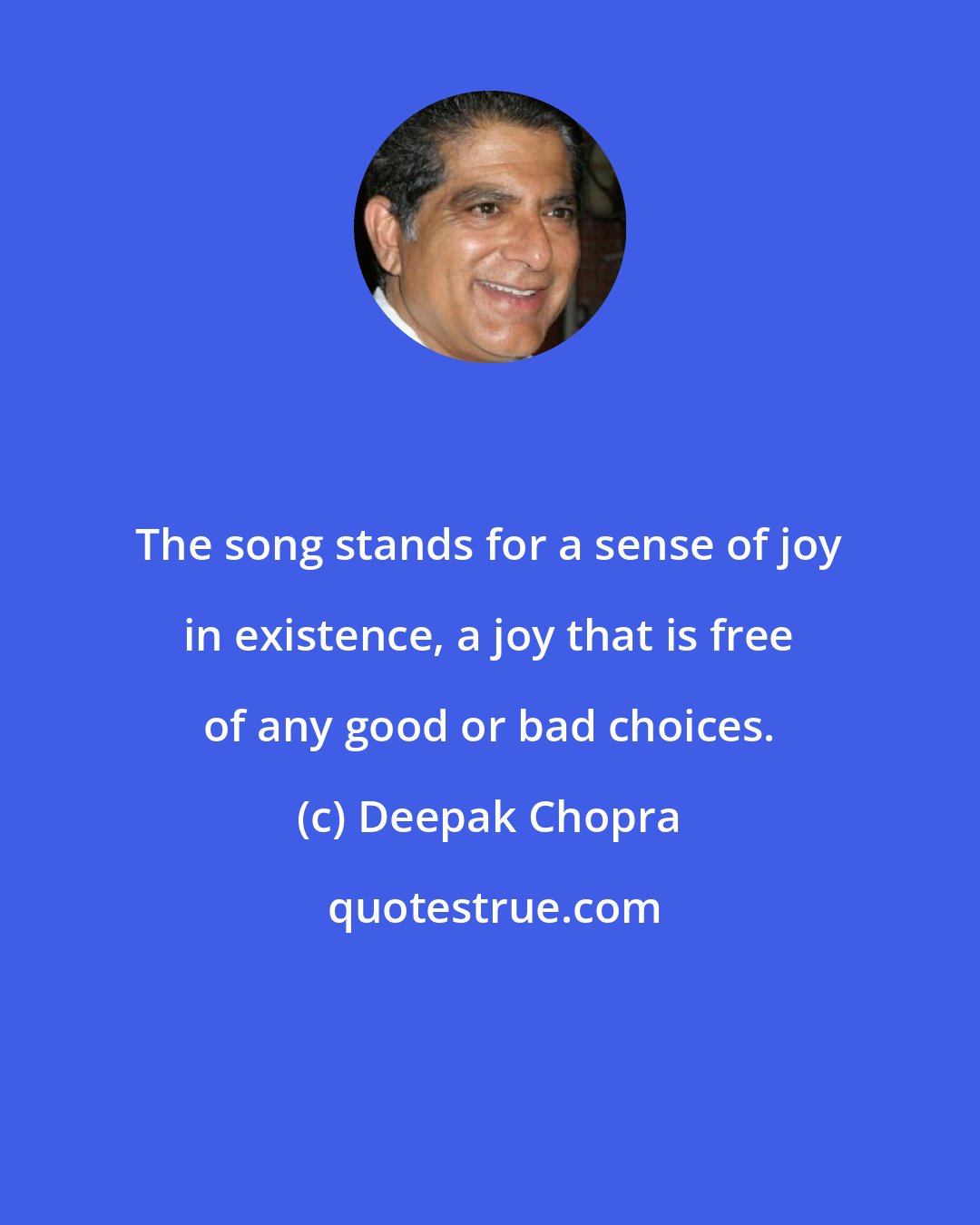 Deepak Chopra: The song stands for a sense of joy in existence, a joy that is free of any good or bad choices.