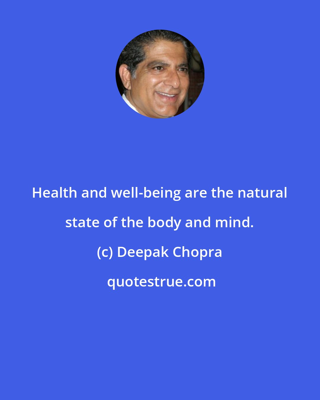 Deepak Chopra: Health and well-being are the natural state of the body and mind.
