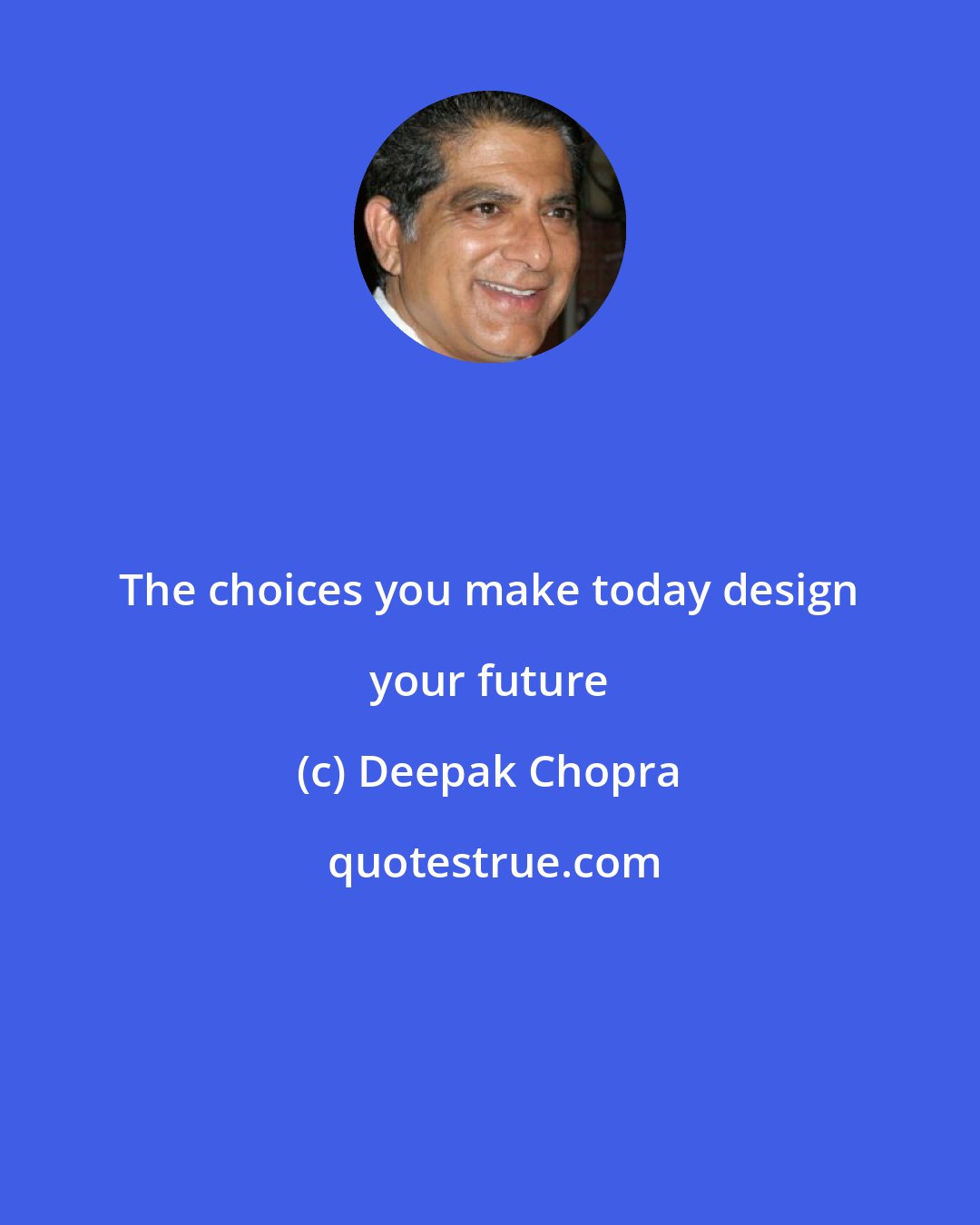 Deepak Chopra: The choices you make today design your future