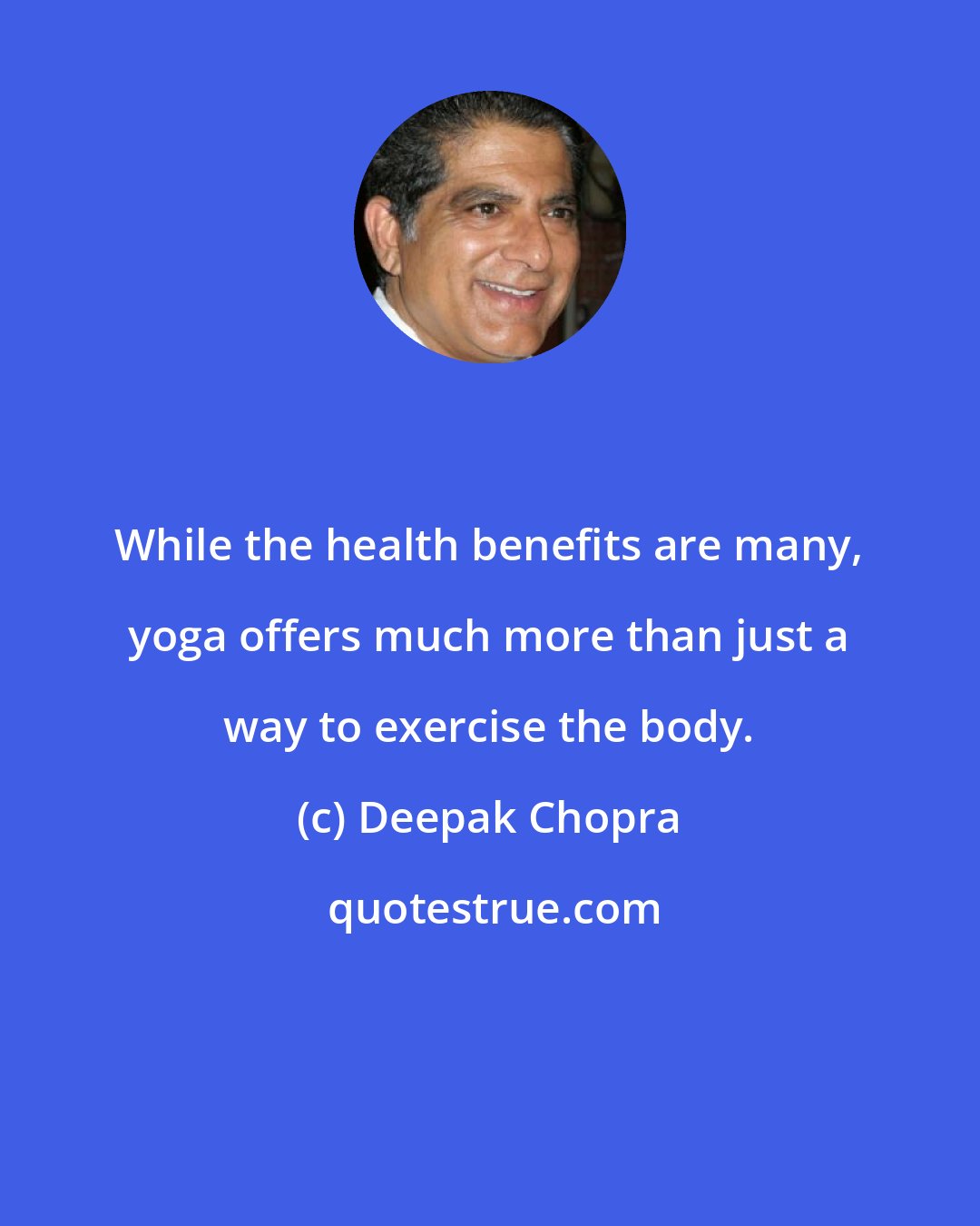 Deepak Chopra: While the health benefits are many, yoga offers much more than just a way to exercise the body.