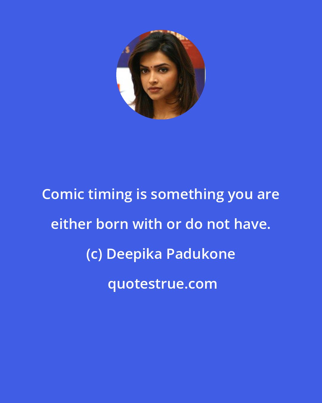 Deepika Padukone: Comic timing is something you are either born with or do not have.