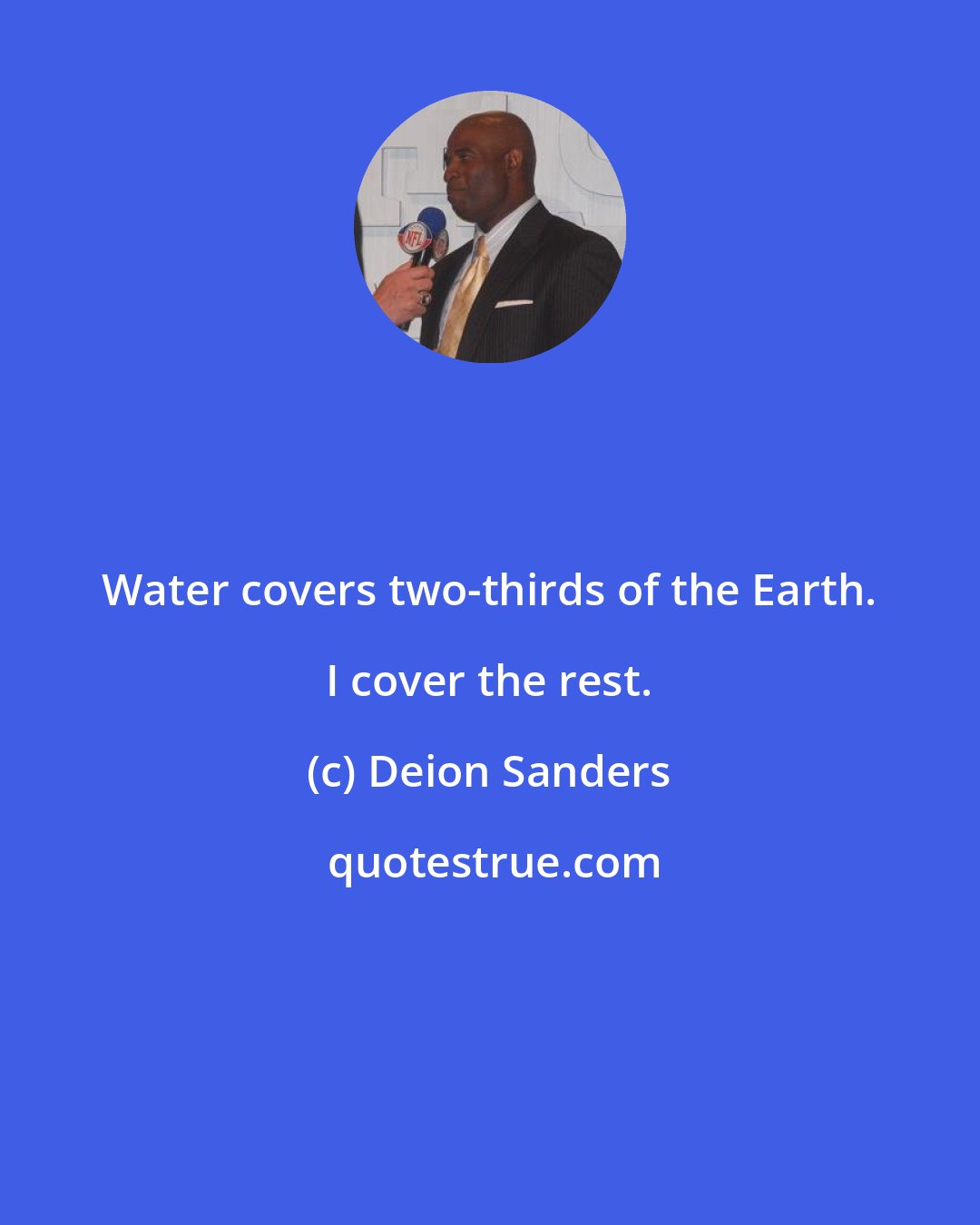 Deion Sanders: Water covers two-thirds of the Earth. I cover the rest.