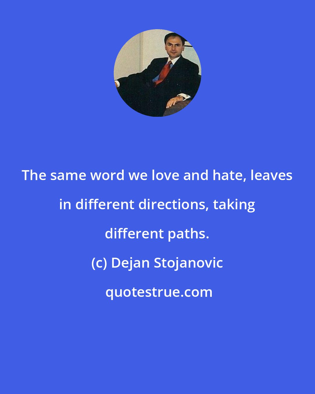 Dejan Stojanovic: The same word we love and hate, leaves in different directions, taking different paths.