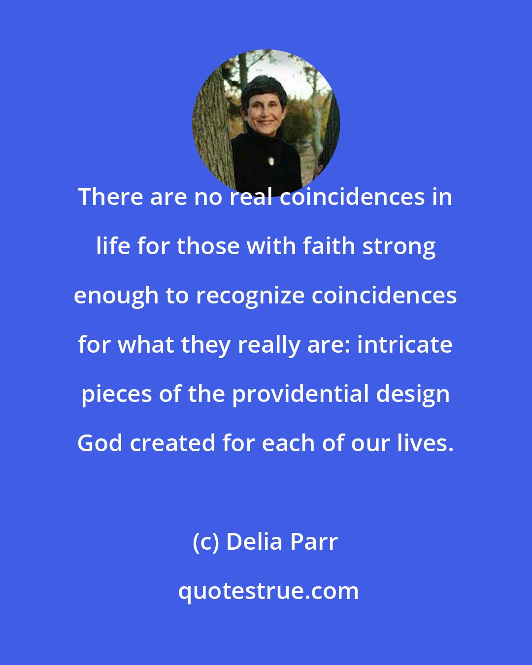 Delia Parr: There are no real coincidences in life for those with faith strong enough to recognize coincidences for what they really are: intricate pieces of the providential design God created for each of our lives.