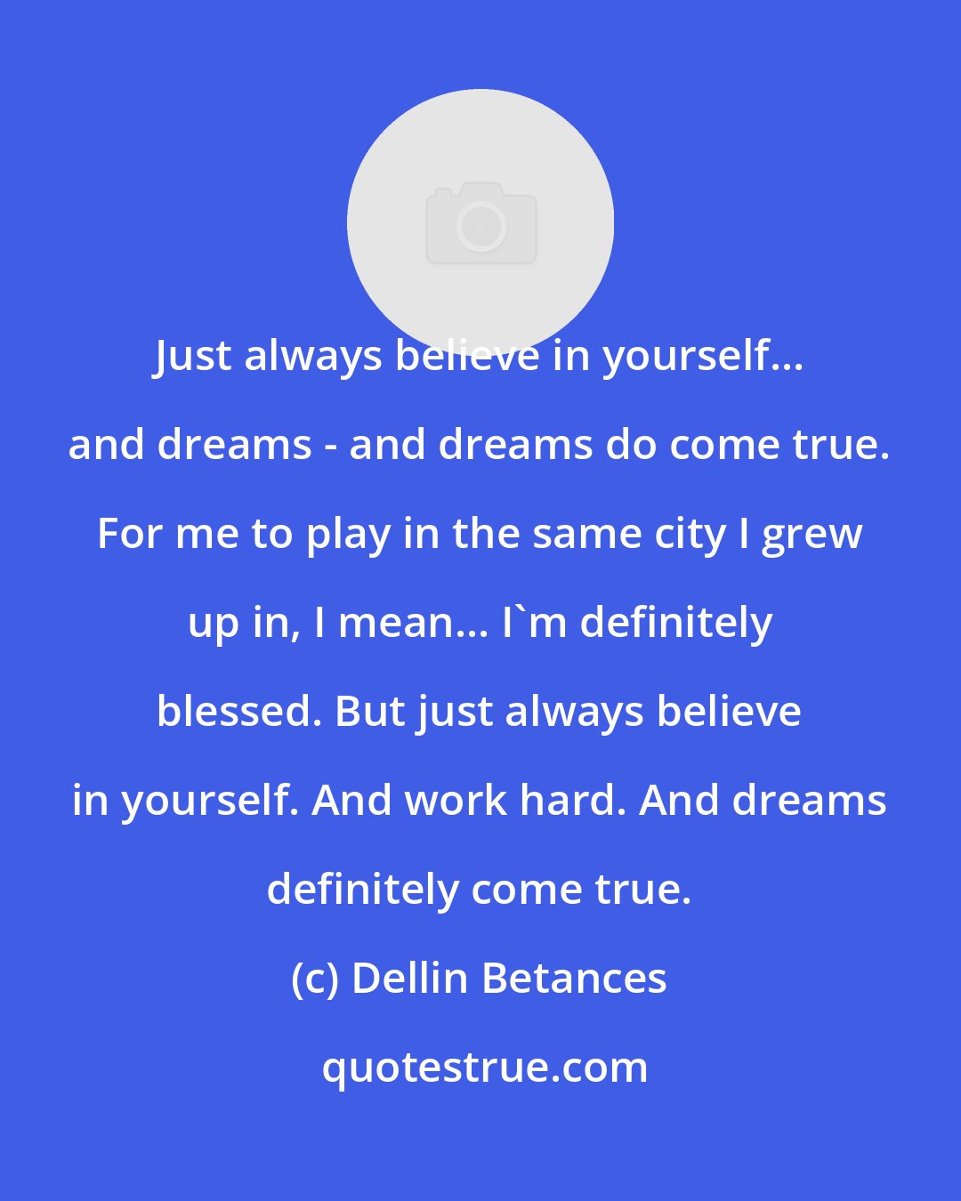 Dellin Betances: Just always believe in yourself... and dreams - and dreams do come true. For me to play in the same city I grew up in, I mean... I'm definitely blessed. But just always believe in yourself. And work hard. And dreams definitely come true.