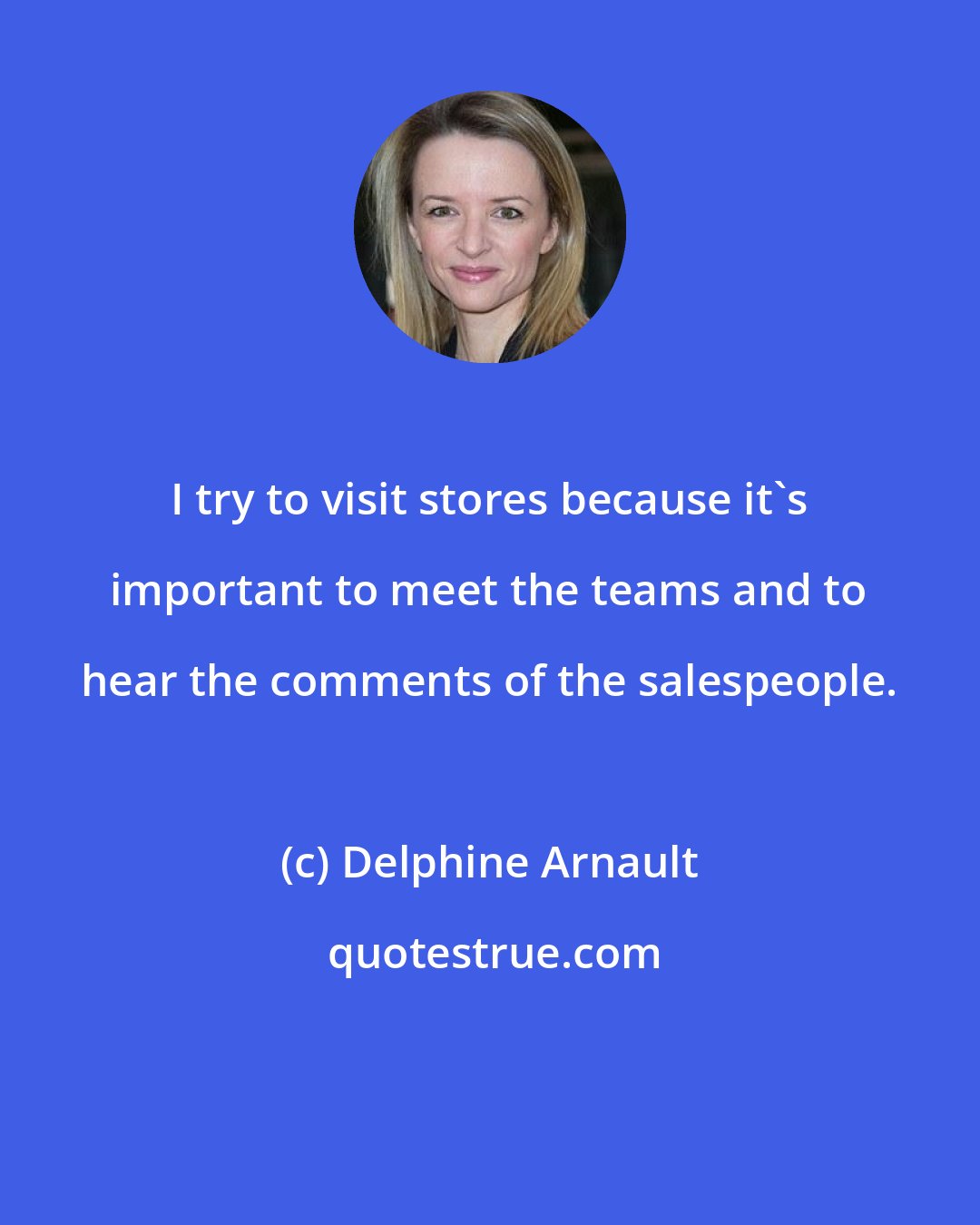 Delphine Arnault: I try to visit stores because it's important to meet the teams and to hear the comments of the salespeople.