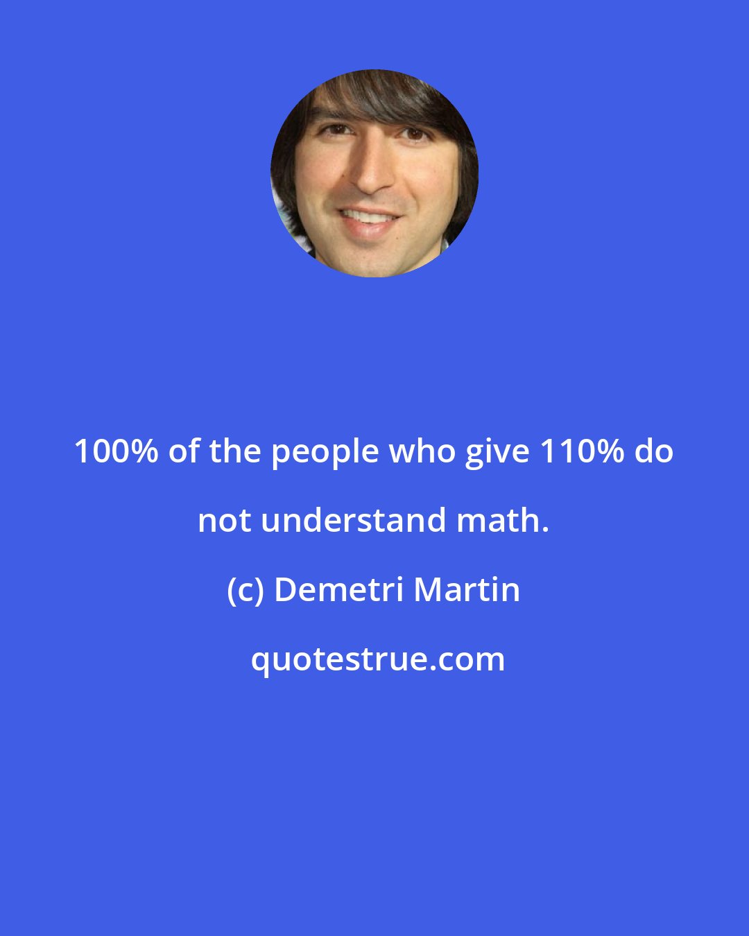 Demetri Martin: 100% of the people who give 110% do not understand math.