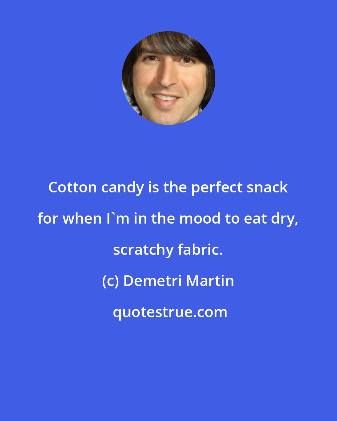 Demetri Martin: Cotton candy is the perfect snack for when I'm in the mood to eat dry, scratchy fabric.