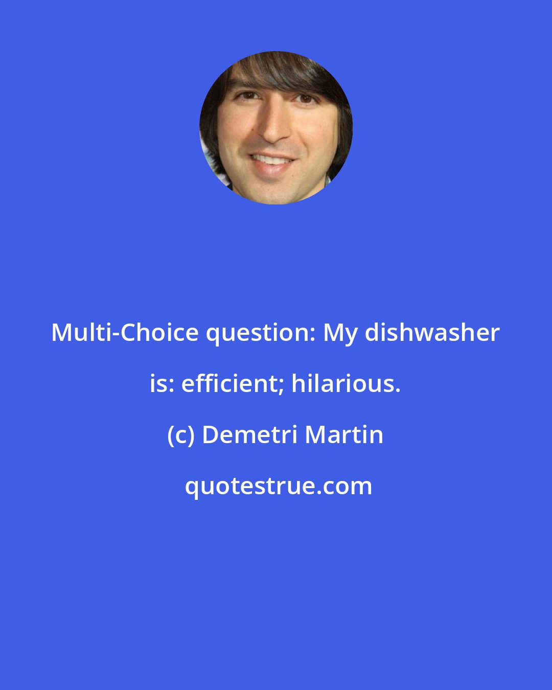 Demetri Martin: Multi-Choice question: My dishwasher is: efficient; hilarious.