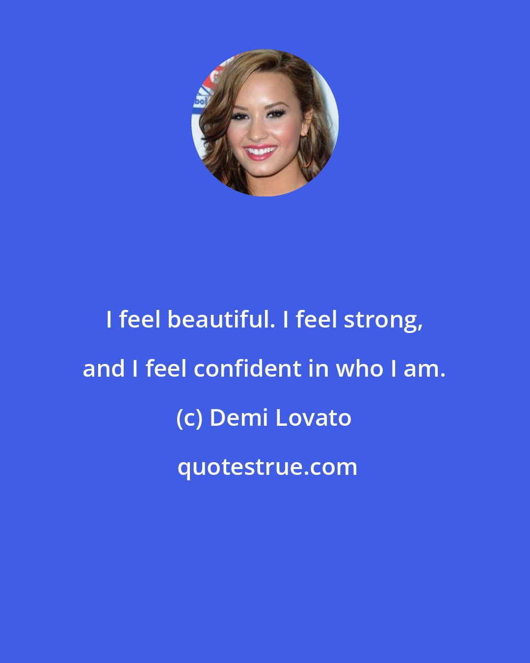 Demi Lovato: I feel beautiful. I feel strong, and I feel confident in who I am.