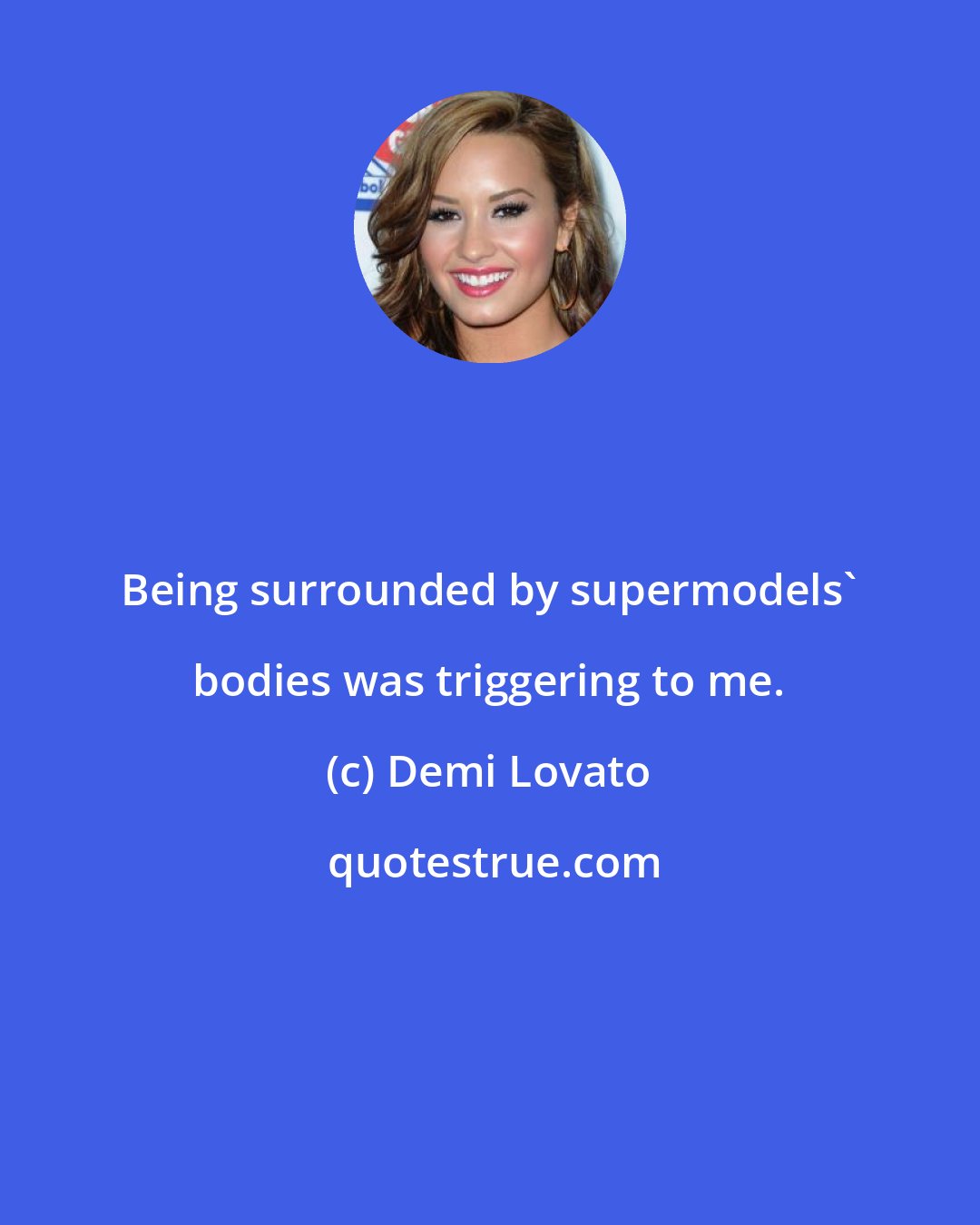 Demi Lovato: Being surrounded by supermodels' bodies was triggering to me.