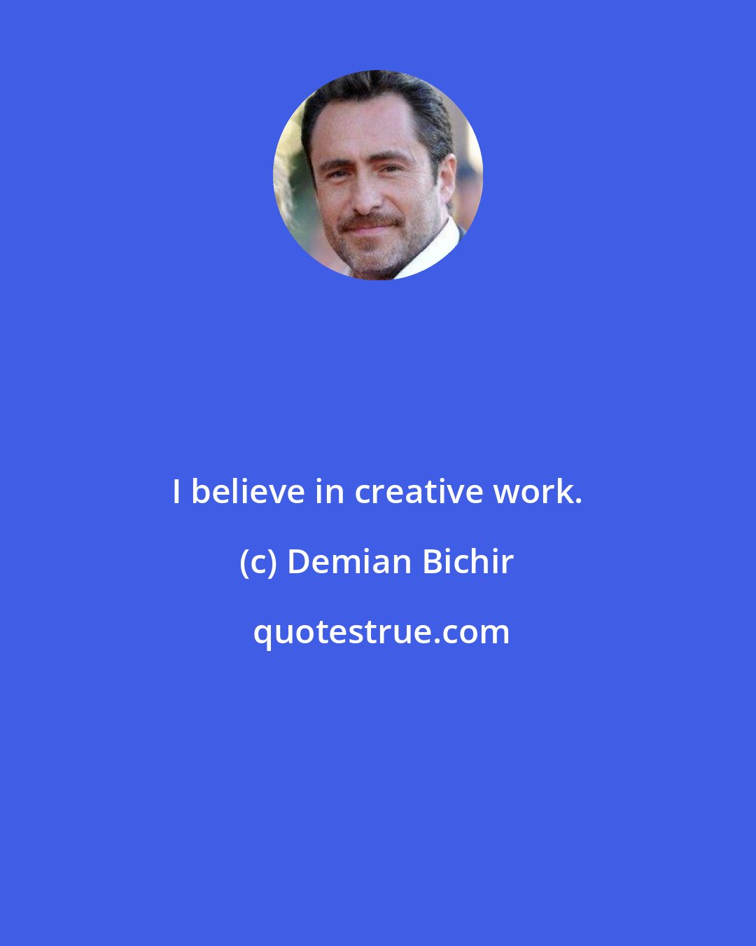 Demian Bichir: I believe in creative work.