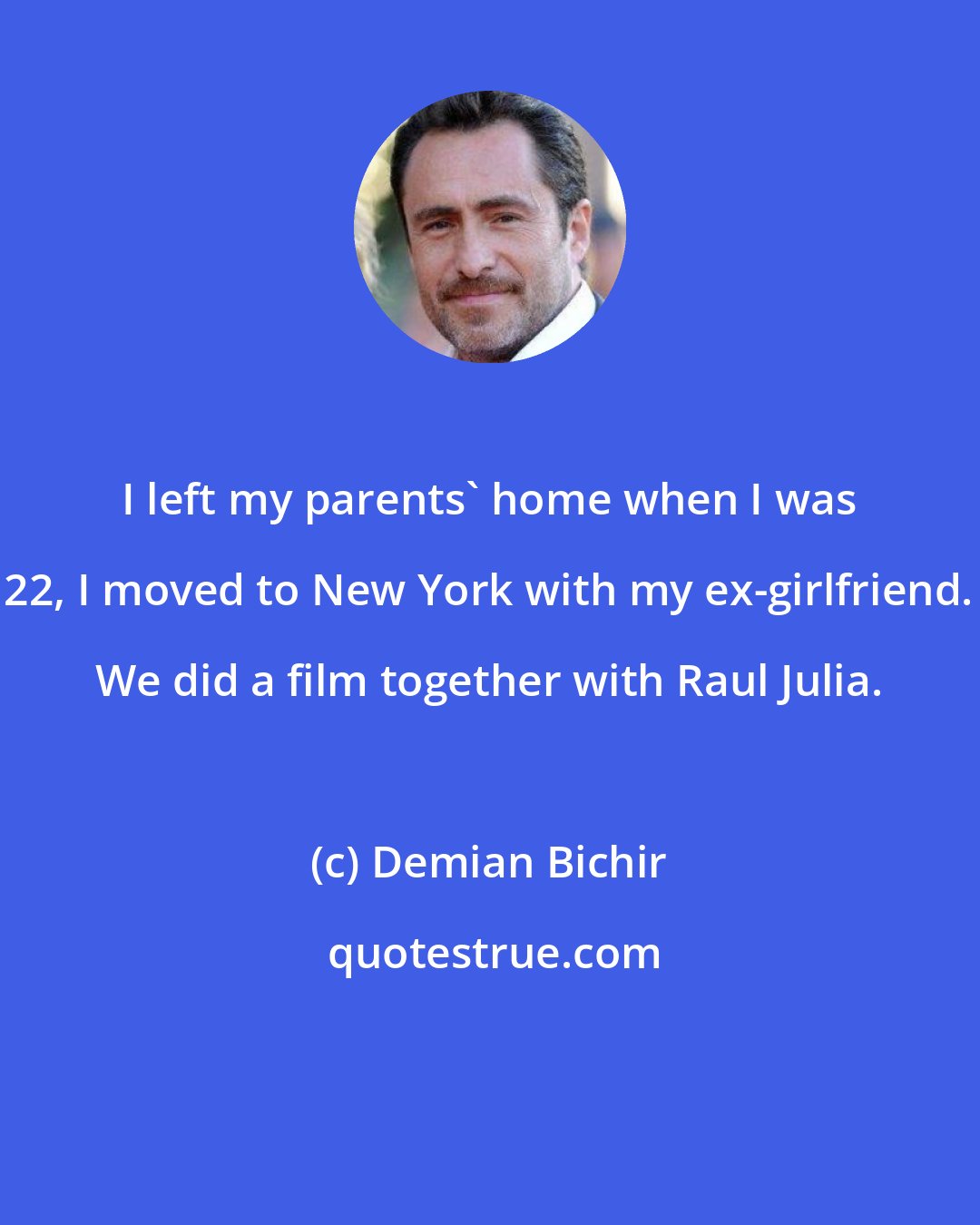Demian Bichir: I left my parents' home when I was 22, I moved to New York with my ex-girlfriend. We did a film together with Raul Julia.