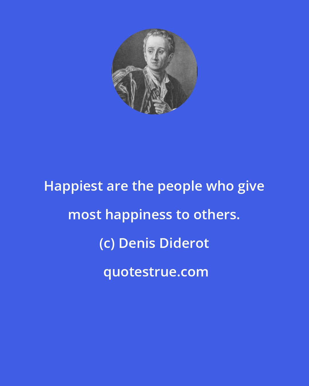 Denis Diderot: Happiest are the people who give most happiness to others.