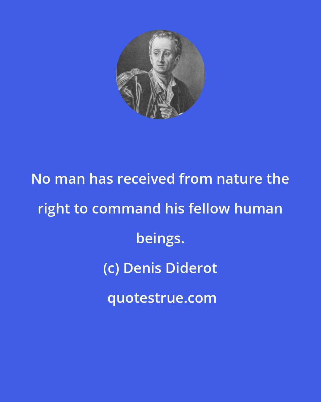 Denis Diderot: No man has received from nature the right to command his fellow human beings.