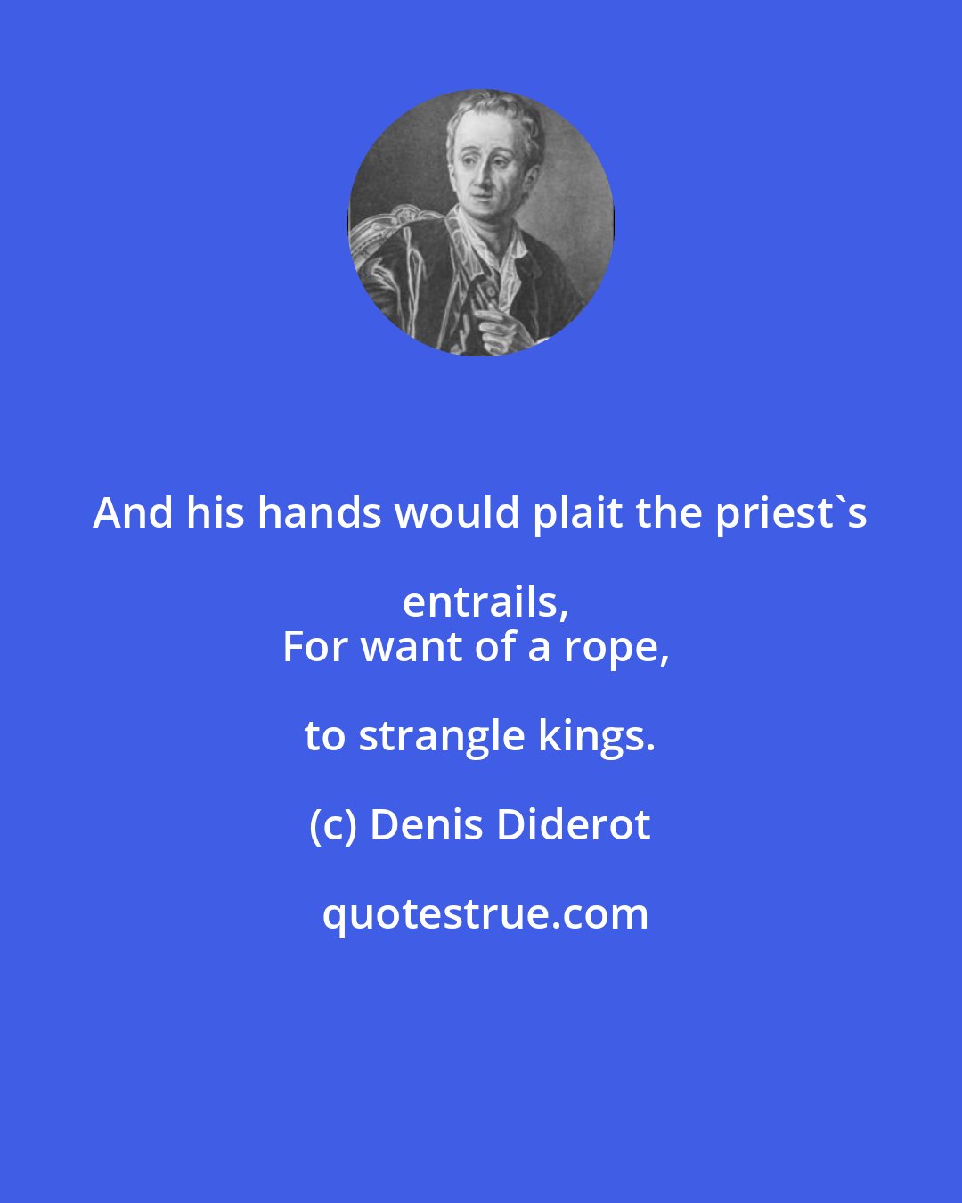 Denis Diderot: And his hands would plait the priest's entrails,
For want of a rope, to strangle kings.