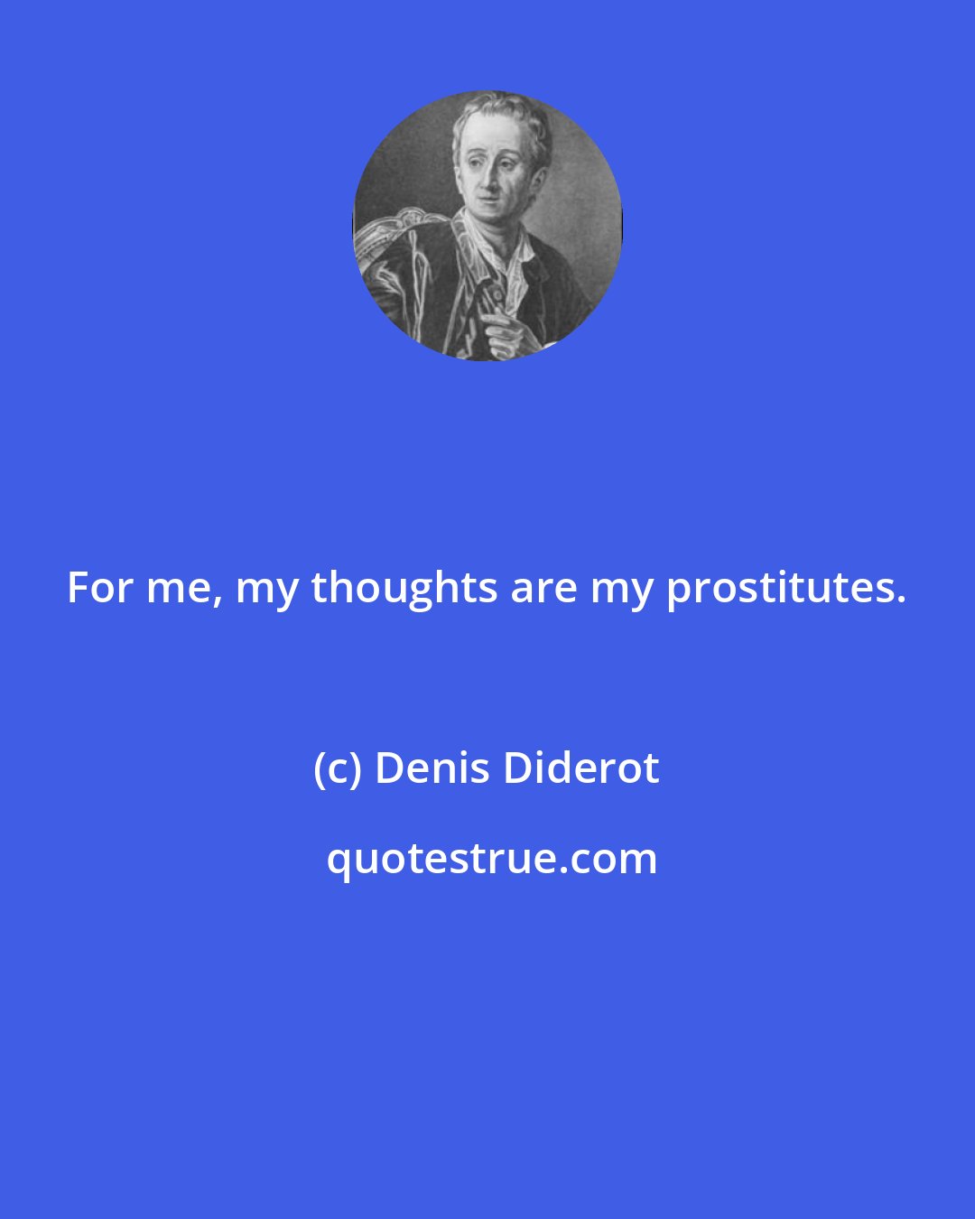 Denis Diderot: For me, my thoughts are my prostitutes.