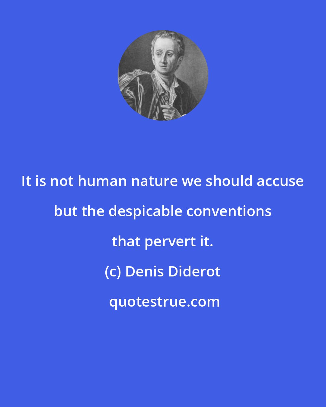 Denis Diderot: It is not human nature we should accuse but the despicable conventions that pervert it.