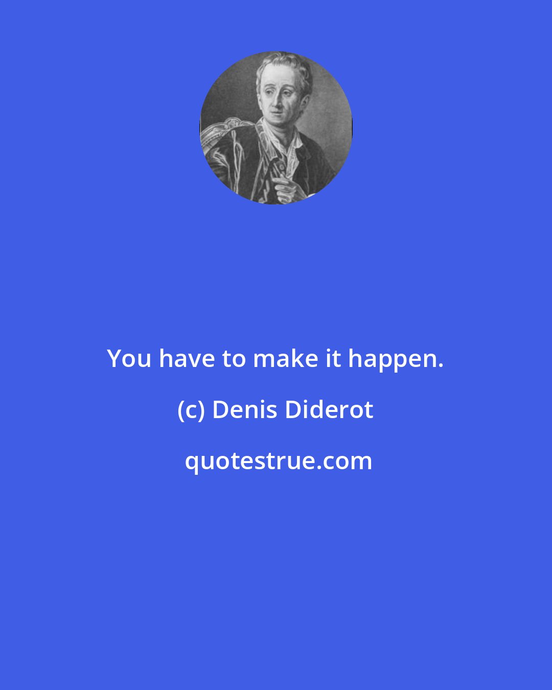 Denis Diderot: You have to make it happen.