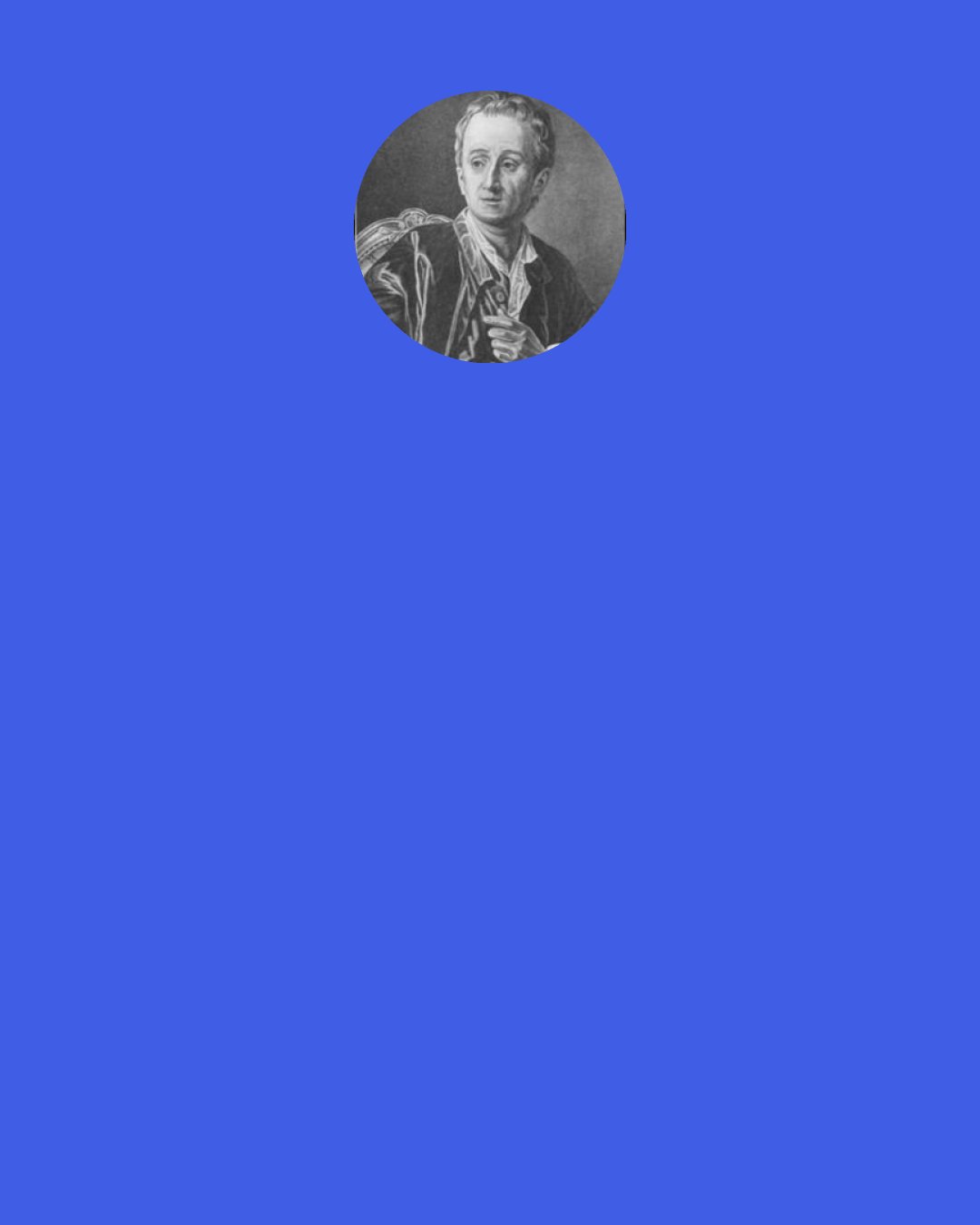 Denis Diderot: You live as if you were destined to live forever, no thought of your frailty ever enters your head, of how much time has already gone by you take no heed. You squander time as if you drew from a full and abundant supply, so all the while that day which you bestow on some person or thing is perhaps your last. You have all the fears of mortals and all the desires of immortals… What foolish forgetfulness of mortality to defer wise resolutions to the fiftieth or sixtieth year, and to intend to begin life at a point to which few have attained.