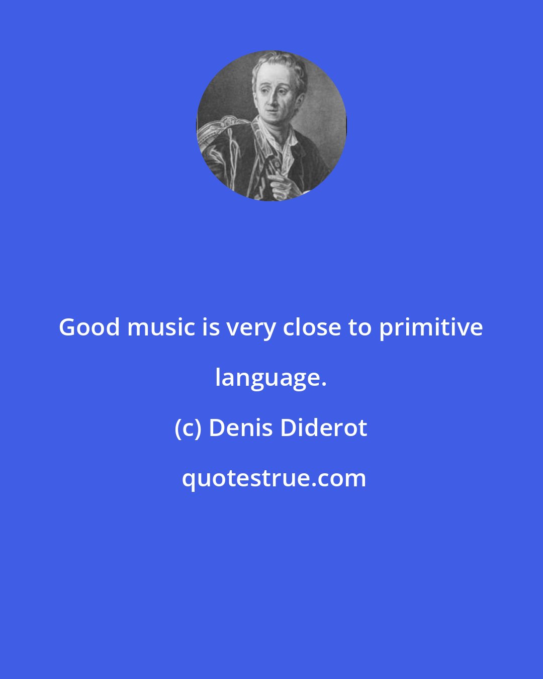 Denis Diderot: Good music is very close to primitive language.